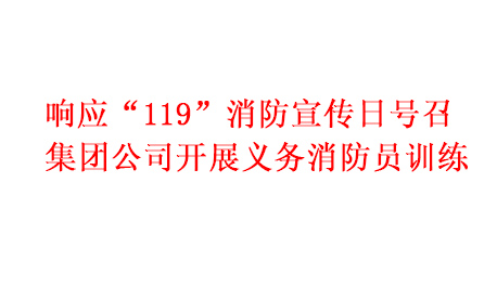 響應(yīng)“119”消防宣傳日號(hào)召 集團(tuán)公司開(kāi)展義務(wù)消防員訓(xùn)練